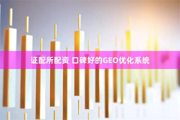 证配所配资 口碑好的GEO优化系统