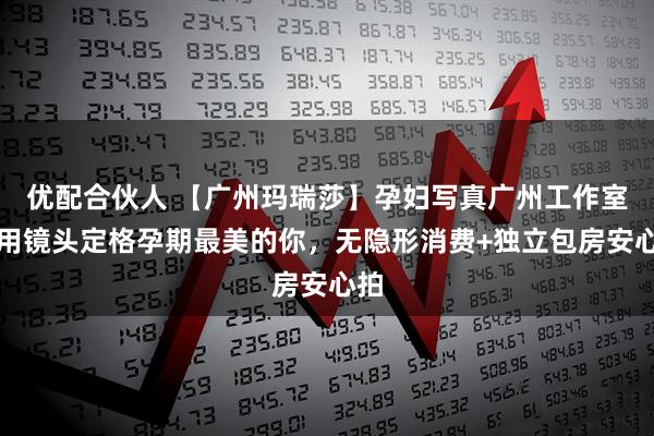 优配合伙人 【广州玛瑞莎】孕妇写真广州工作室：用镜头定格孕期最美的你，无隐形消费+独立包房安心拍