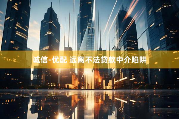 诚信-优配 远离不法贷款中介陷阱