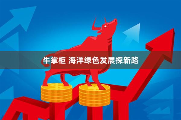 牛掌柜 海洋绿色发展探新路