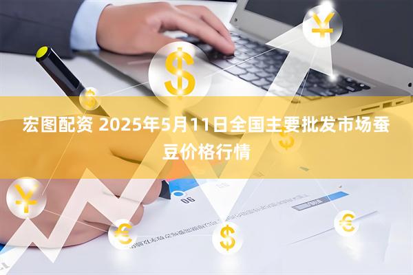 宏图配资 2025年5月11日全国主要批发市场蚕豆价格行情