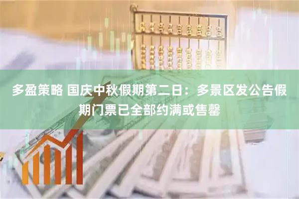 多盈策略 国庆中秋假期第二日：多景区发公告假期门票已全部约满或售罄