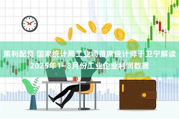 策利配资 国家统计局工业司首席统计师于卫宁解读2025年1—8月份工业企业利润数据