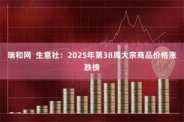 瑞和网  生意社：2025年第38周大宗商品价格涨跌榜