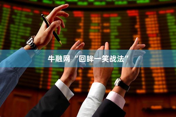 牛融网 “回眸一笑战法”