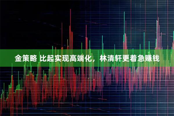 金策略 比起实现高端化，林清轩更着急赚钱