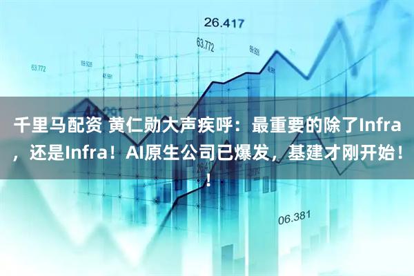 千里马配资 黄仁勋大声疾呼：最重要的除了Infra，还是Infra！AI原生公司已爆发，基建才刚开始！