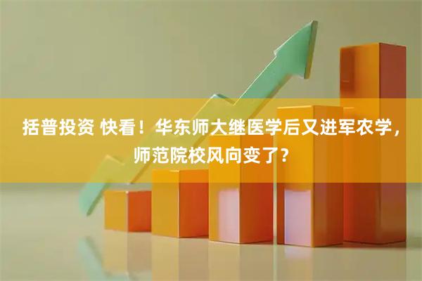 括普投资 快看！华东师大继医学后又进军农学，师范院校风向变了？
