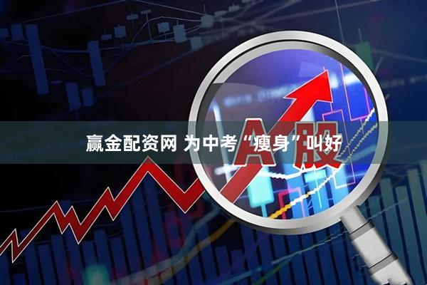 赢金配资网 为中考“瘦身”叫好